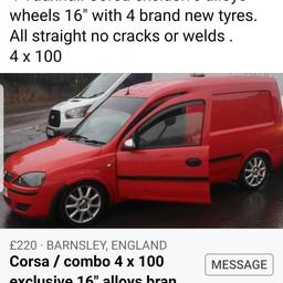 full set corsa d alloys 4x100 4 brand new tyres fitted 3 days ago costing 330 full set all matching tyres advertising for a friend was bought for his van but due to been wrote off by drink driver wheels no longer required so hes trying to get something bk off them available anytime