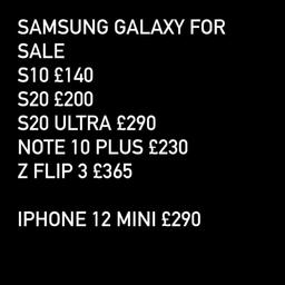 The following Phones are available; 
Unlocked and in excellent condition 
Will also provide warranty and receipt

Please call 07582969696

Samsung s10 128gb £165
Samsung s10 plus 128gb £185
Samsung s10 lite 128gb £145
Samsung s20 5g 128gb £205
Samsung s20 Ultra 5g 128gb £290
Samsung s20 plus 5g 128gb £235
Samsung FE 5g 128gb £185
Samsung z flip 128gb £375
Samsung note 10 plus 256gb £245

iPad 6th generation 32gb Wi-Fi £180
iPad Air 1 16gb £100

iPhone SE 16gb £70
iPhone 6s 16gb £80
iPhone 7 32gb £105
IPhone 7 128gb £115
iPhone 8 64gb £135 
IPhone X 64gb £190
iPhone Xs 64gb £235
iPhone XR 64gb £220
iPhone 11 64gb £295
iPhone 12 mini 64gb £290 boxed
iPhone 12 64gb £425