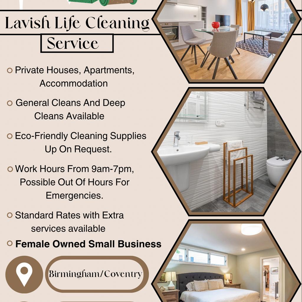 Lavish Life Cleaning Services!
A Pristine Clean✨

Lavish life cleaning is a female owned business that provides General Cleans and Deep Cleans for Homes and Apartments.

We provide cleaning:
▪️Daily
▪️Weekly
▪️Bi-Weekly
▪️Monthly

Our Starting Rates:
£40 Per Property General Clean
£25 Per Room For Deep Cleans (Including general clean price)

We are based in Birmingham/Coventry. Anything outside a 6 mile radius will including travel costs.

Send us a message including your name, what services you would like and we will call you to get a quote. we will book a day to come to the property to have a look before we start the clean.