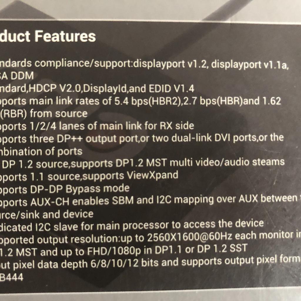 Der ist noch in einem guten Zustand und voll funktionsfähig.

Standardkonformität/support: Displayport v1.2, Displayport v1.1a,VESA DDM
Unterstützt Haupt Link Raten von 5.4 bps(HBR2),2.7 bps(HBR)und 1.62 bps(RBR) der Quelle
Unterstützt drei DP++ Ausgänge,oder zwei Dual-link DVI Ausgänge, oder die Kombination von ausgängen
Für DP 1.2 Quellen, unterstützt DP1.2 MST multi Video/Audio Steams
Unterstützt 1.1 Quellen, unterstützt ViewXpand
Unterstützt AUX-CH und ermöglicht SBM und I2C Mapping über AUX zwischen der Quelle und dem Gerät
Dedizierter I2C Slave für den Hauptprozessor für die Verbindung zum Produkt
Unterstützte Auflösung: bis zu 2560X1600@60Hz für jeden Monitor DP1.2 MST und bis zu FHD/1080p in DP1.1 oder DP 1.2 SST

In meinen anderen Anzeigen findet man ebenfalls andere Geräte, die wir loswerden möchten.

Ein Versand gegen Vorkasse oder auch eine Abholung gegen Barzahlung wäre möglich.

Es gibt hierbei keine Rücknahme, kein Umtauschrecht, keine Gewährleistung usw.