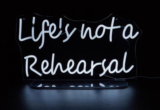  — Life’s not a rehearsal - Neon light sign